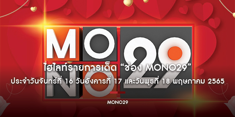 ไฮไลท์รายการเด็ด “ช่อง MONO29” ประจำวันจันทร์ที่ 16 วันอังคารที่ 17 และวันพุธที่ 18 พฤษภาคม 2565